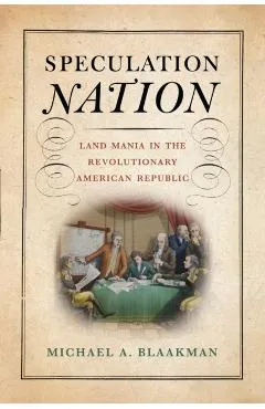 Speculation Nation: Land Mania in the Revolutionary American Republic - Michael A. Blaakman