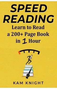 Speed Reading: Learn to Read a 200+ Page Book in 1 Hour - Kam Knight