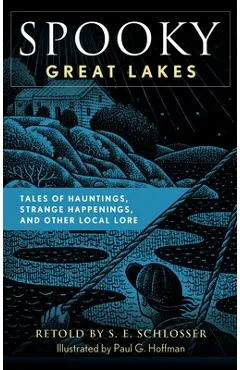 Spooky Great Lakes: Tales of Hauntings, Strange Happenings, and Other Local Lore - S. E. Schlosser