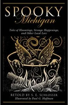 Spooky Michigan: Tales of Hauntings, Strange Happenings, and Other Local Lore - S. E. Schlosser