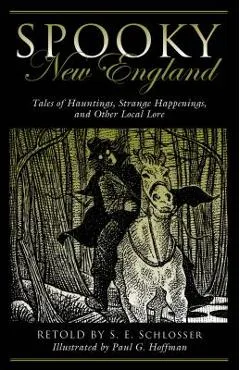 Spooky New England: Tales of Hauntings, Strange Happenings, and Other Local Lore - S. E. Schlosser