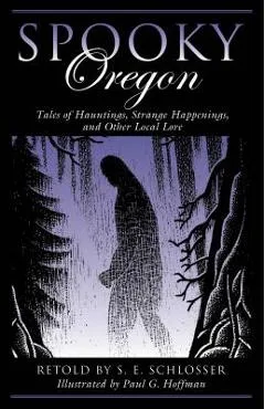 Spooky Oregon: Tales of Hauntings, Strange Happenings, and Other Local Lore - S. E. Schlosser