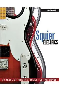 Squier Electrics: 30 Years of Fender's Budget Guitar Brand - Tony Bacon
