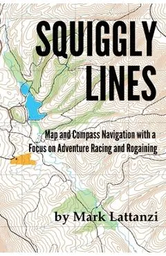 Squiggly Lines: Map and Compass Navigation in Adventure Races and Rogaines - Mark Lattanzi