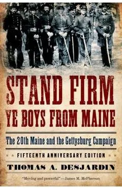 Stand Firm Ye Boys from Maine: The 20th Maine and the Gettysburg Campaign - Thomas A. Desjardin