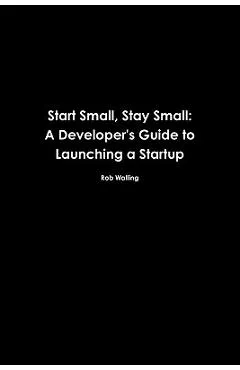 Start Small, Stay Small: A Developer's Guide to Launching a Startup - Mike Taber