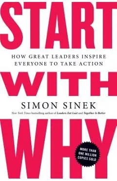 Start with Why: How Great Leaders Inspire Everyone to Take Action - Simon Sinek