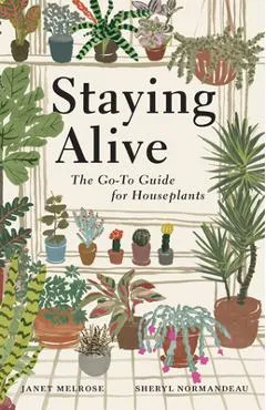 Staying Alive: The Go-To Guide for Houseplants - Janet Melrose