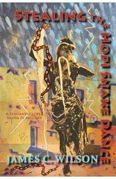 Stealing the Hopi Snake Dance: A Fernando Lopez Santa Fe Mystery - James C. Wilson