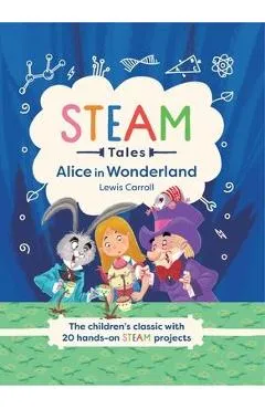 Steam Tales: Alice in Wonderland: The Children's Classic with 20 Steam Activities - Katie Dicker