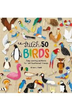 Stitch 50 Birds: Easy Sewing Patterns for Felt Feathered Friends - Alison J. Reid