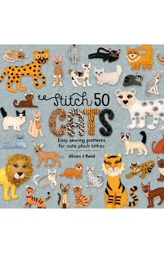 Stitch 50 Cats: Easy Sewing Patterns for Cute Plush Kitties - Alison J. Reid