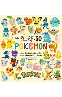 Stitch 50 Pokémon: Easy Sewing Patterns for Adorable Pokémon Felties - Alison J. Reid