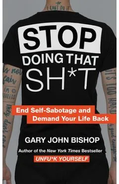Stop Doing That Sh*t: End Self-Sabotage and Demand Your Life Back - Gary John Bishop