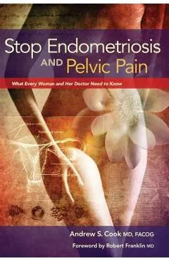 Stop Endometriosis and Pelvic Pain: What Every Woman and Her Doctor Need to Know - Andrew Cook