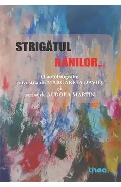Strigatul ranilor. O autobiografie povestita de Margareta David si scrisa de Aurora Martin