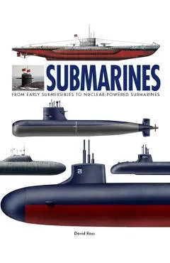 Submarines: From Early Submersibles to Nuclear-Powered Submarines - David Ross