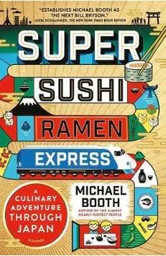 Super Sushi Ramen Express: A Culinary Adventure Through Japan - Michael Booth