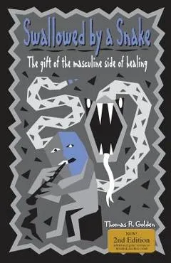 Swallowed by a Snake: The Gift of the Masculine Side of Healing - Thomas R. Golden