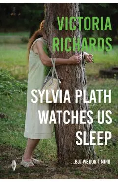 Sylvia Plath Watches Us Sleep...but we Don't Mind - Victoria Richards
