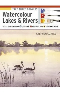 Take Three Colours: Watercolour Lakes & Rivers - Stephen Coates