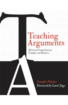 Teaching Arguments: Rhetorical Comprehension, Critique, and Response - Jennifer Fletcher