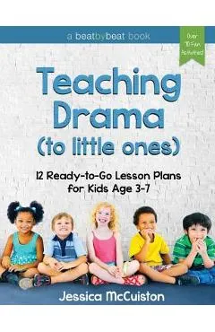 Teaching Drama to Little Ones: 12 Ready-to-Go Lesson Plans for Kids Age 3-7 - Jessica Mccuiston