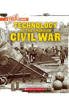 Technology of the American Civil War (a True Book: Exploring the Civil War) - Felicia Brower