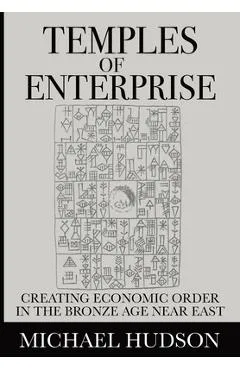 Temples of Enterprise: Creating Economic Order in the Bronze Age Near East - Michael Hudson