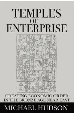 Temples of Enterprise: Creating Economic Order in the Bronze Age Near East - Michael Hudson