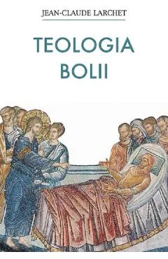 Teologia bolii - Jean-Claude Larchet