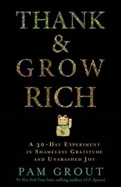 Thank & Grow Rich: A 30-Day Experiment in Shameless Gratitude and Unabashed Joy - Pam Grout