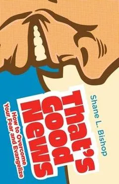 That's Good News: How to Overcome Your Fear and Evangelize - Shane L. Bishop