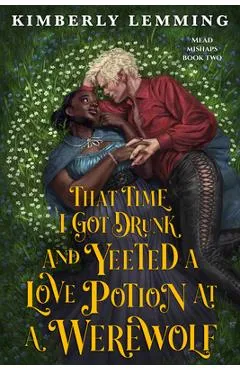 That Time I Got Drunk and Yeeted a Love Potion at a Werewolf - Kimberly Lemming