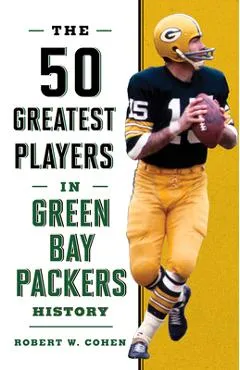 The 50 Greatest Players in Green Bay Packers History - Robert W. Cohen