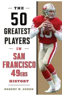 The 50 Greatest Players in San Francisco 49ers History - Robert W. Cohen
