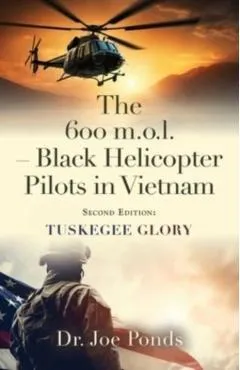 The 600 m.o.l. - Black Helicopter Pilots in Vietnam: Tuskegee Glory - Second Edition - Joe Ponds