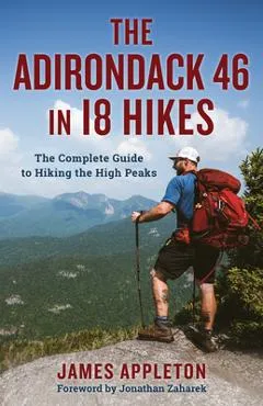 The Adirondack 46 in 18 Hikes: The Complete Guide to Hiking the High Peaks - James Appleton
