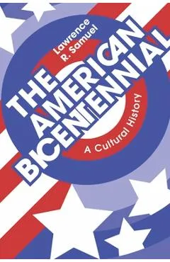 The American Bicentennial: A Cultural History - Lawrence R. Samuel