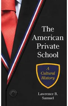 The American Private School: A Cultural History - Lawrence R. Samuel