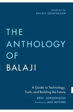The Anthology of Balaji: A Guide to Technology, Truth, and Building the Future - Eric Jorgenson