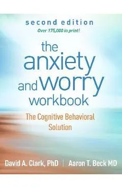 The Anxiety and Worry Workbook: The Cognitive Behavioral Solution - David A. Clark