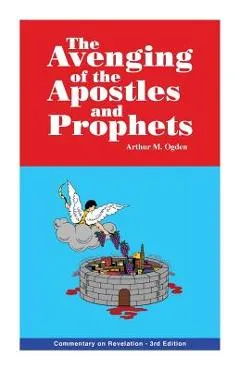 The Avenging of the Apostles and Prophets: Commentary on Revelation - Arthur M. Ogden