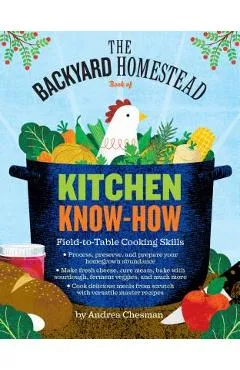 The Backyard Homestead Book of Kitchen Know-How: Field-To-Table Cooking Skills - Andrea Chesman