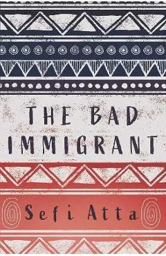 The Bad Immigrant - Sefi Atta