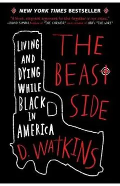 The Beast Side: Living and Dying While Black in America - D. Watkins