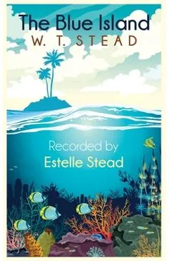 The Blue Island: Experiences of a New Arrival Beyond the Veil - William Thomas Stead