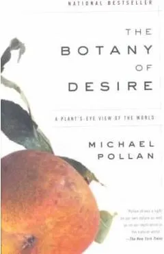 The Botany of Desire: A Plant's-Eye View of the World - Michael Pollan