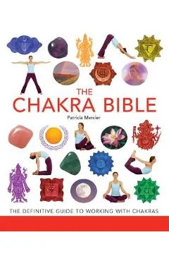 The Chakra Bible: The Definitive Guide to Working with Chakras - Patricia Mercier