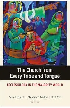 The Church from Every Tribe and Tongue: Ecclesiology in the Majority World - Gene L. Green